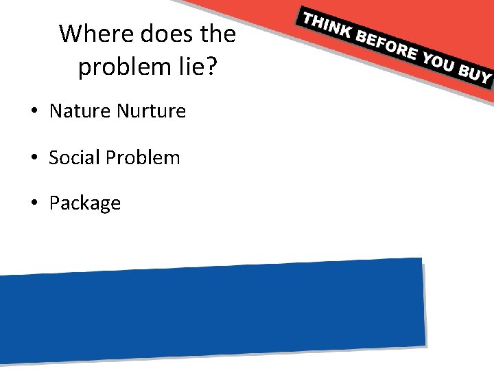 Where does the problem lie? • Nature Nurture • Social Problem • Package 