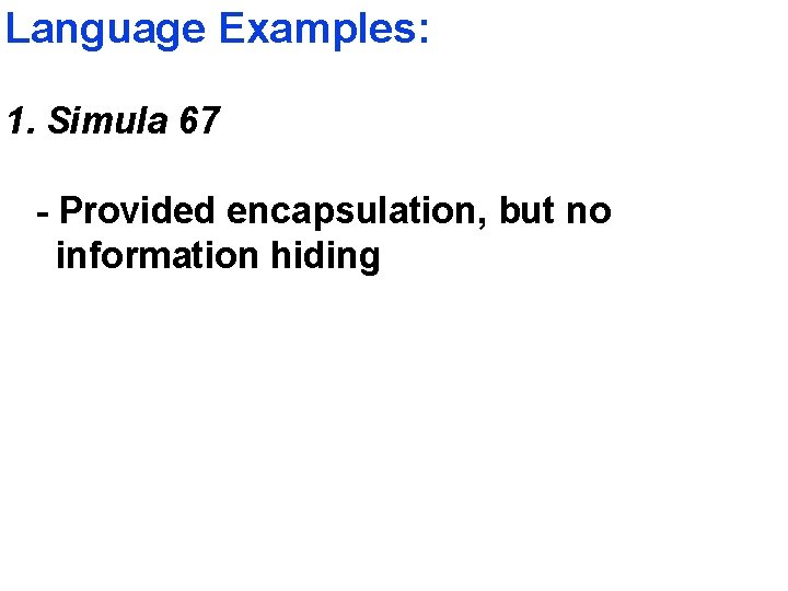 Language Examples: 1. Simula 67 - Provided encapsulation, but no information hiding 