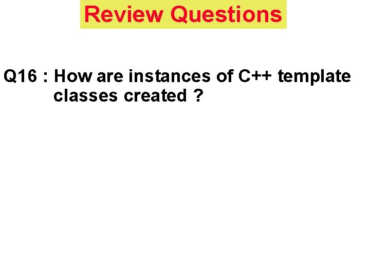 Review Questions Q 16 : How are instances of C++ template classes created ?