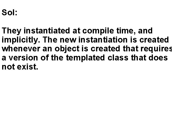 Sol: They instantiated at compile time, and implicitly. The new instantiation is created whenever