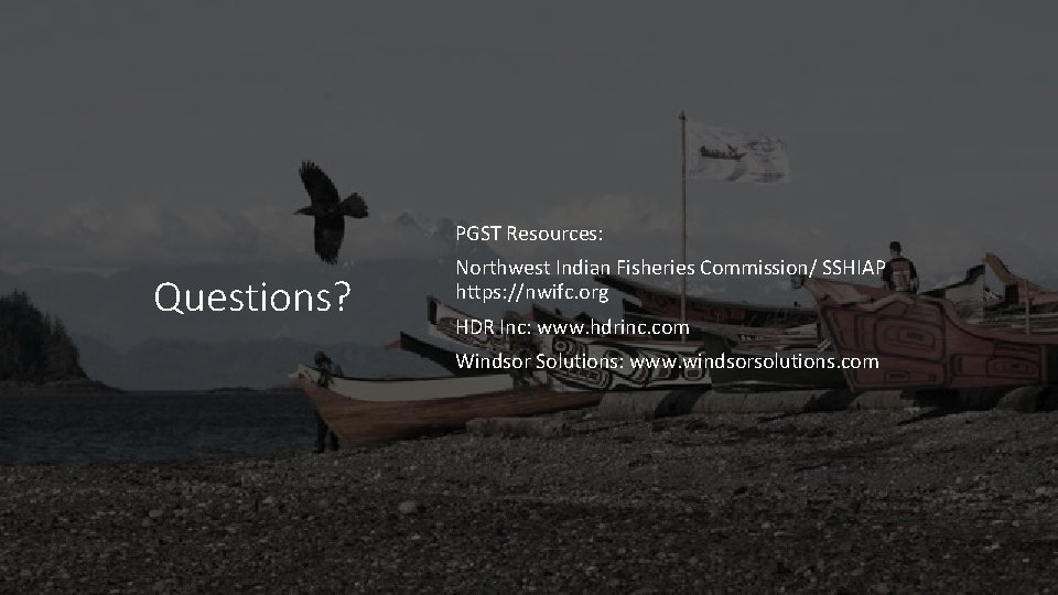 PGST Resources: Questions? Northwest Indian Fisheries Commission/ SSHIAP https: //nwifc. org HDR Inc: www.