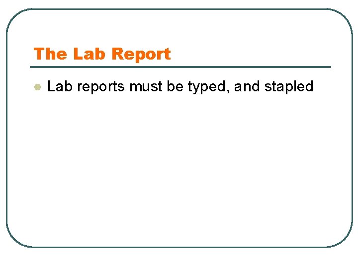 The Lab Report l l l Lab reports must be typed, and stapled No