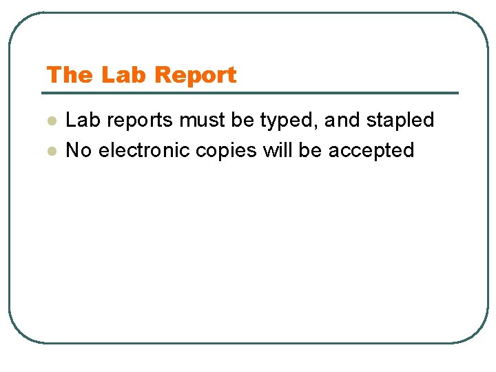 The Lab Report l l l Lab reports must be typed, and stapled No