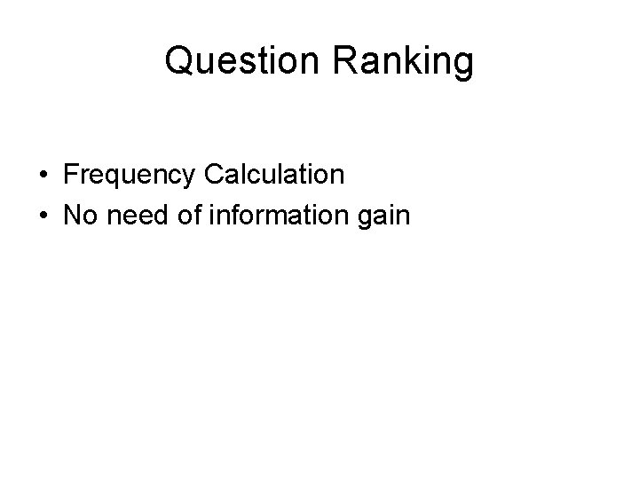 Question Ranking • Frequency Calculation • No need of information gain 