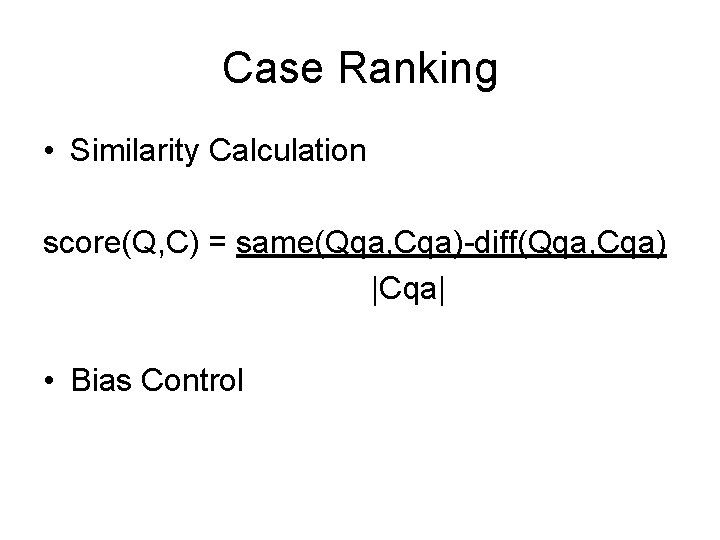 Case Ranking • Similarity Calculation score(Q, C) = same(Qqa, Cqa)-diff(Qqa, Cqa) |Cqa| • Bias