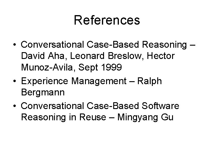 References • Conversational Case-Based Reasoning – David Aha, Leonard Breslow, Hector Munoz-Avila, Sept 1999