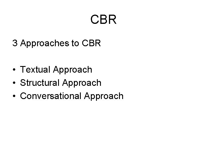 CBR 3 Approaches to CBR • Textual Approach • Structural Approach • Conversational Approach