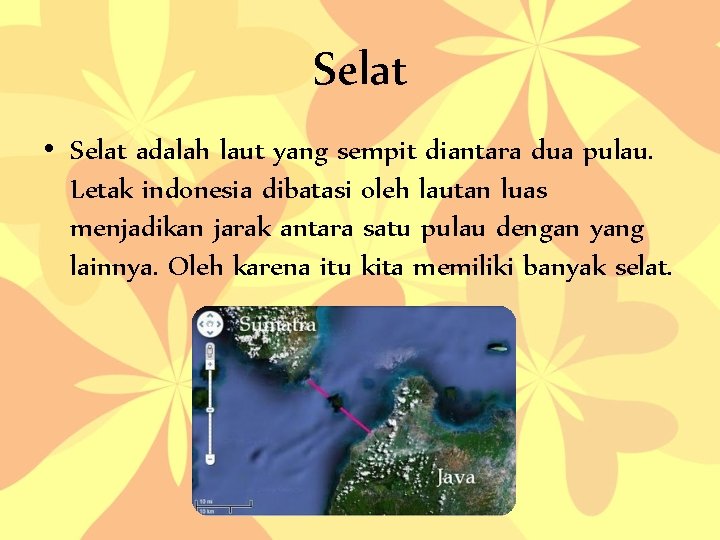 Selat • Selat adalah laut yang sempit diantara dua pulau. Letak indonesia dibatasi oleh