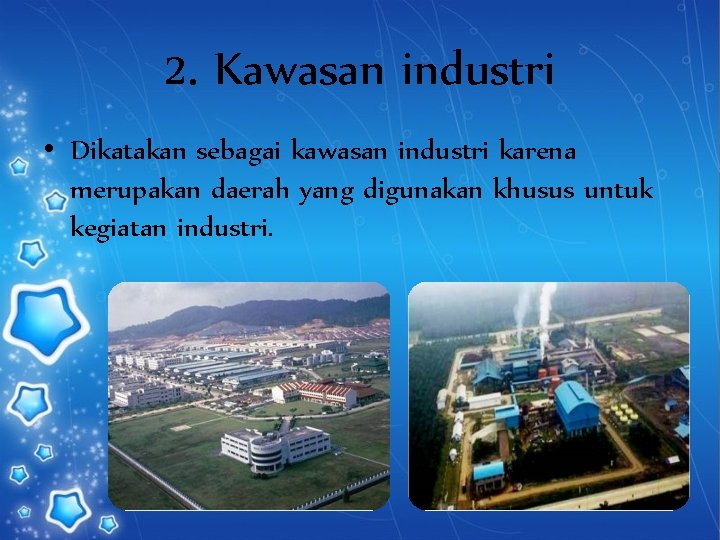 2. Kawasan industri • Dikatakan sebagai kawasan industri karena merupakan daerah yang digunakan khusus