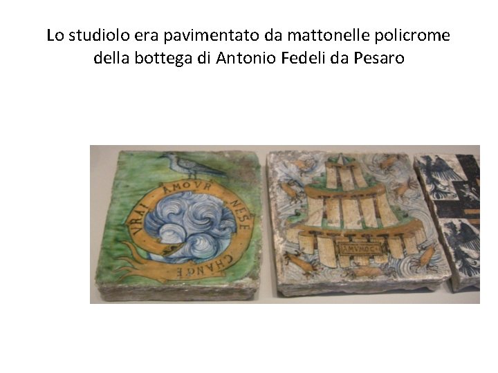 Lo studiolo era pavimentato da mattonelle policrome della bottega di Antonio Fedeli da Pesaro