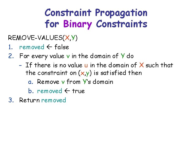 Constraint Propagation for Binary Constraints REMOVE-VALUES(X, Y) 1. removed false 2. For every value