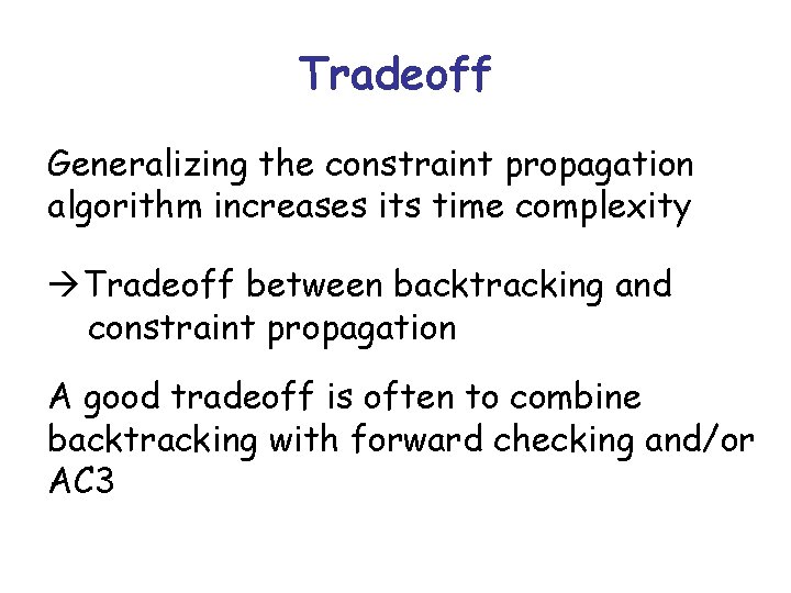 Tradeoff Generalizing the constraint propagation algorithm increases its time complexity Tradeoff between backtracking and