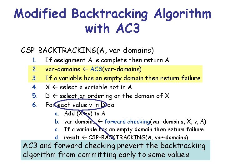 Modified Backtracking Algorithm with AC 3 CSP-BACKTRACKING(A, var-domains) 1. 2. 3. 4. 5. 6.