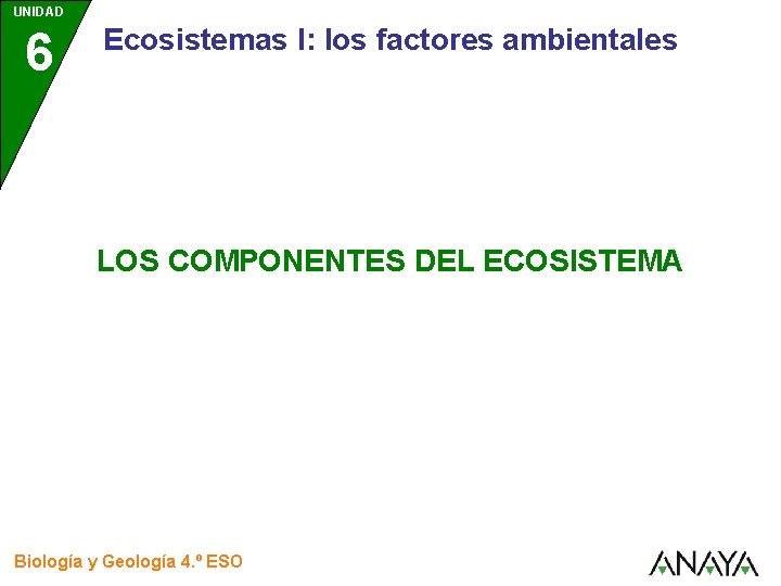 UNIDAD 6 Ecosistemas I: los factores ambientales LOS COMPONENTES DEL ECOSISTEMA Biología y Geología