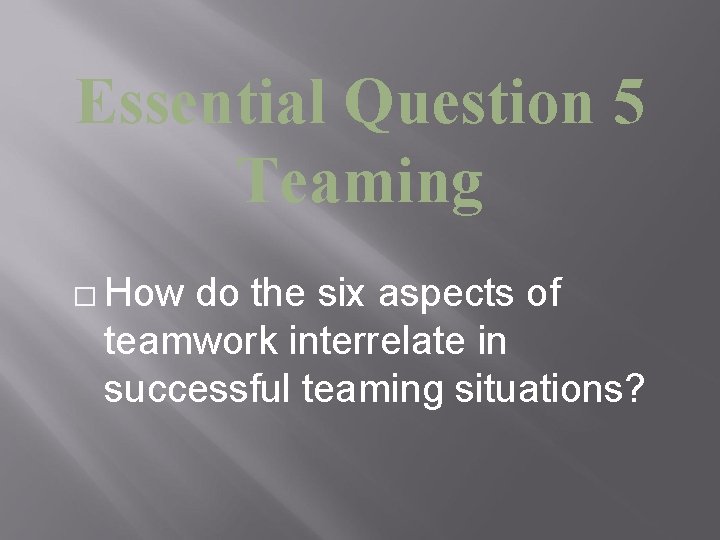 Essential Question 5 Teaming � How do the six aspects of teamwork interrelate in