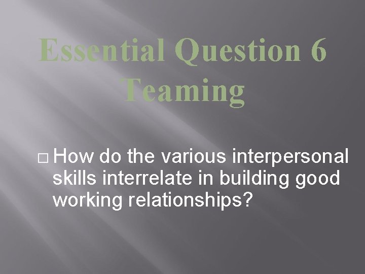 Essential Question 6 Teaming � How do the various interpersonal skills interrelate in building