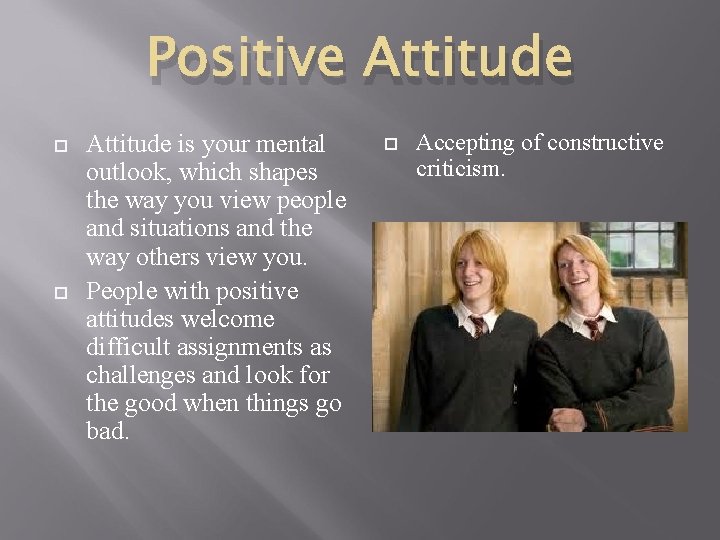 Positive Attitude is your mental outlook, which shapes the way you view people and