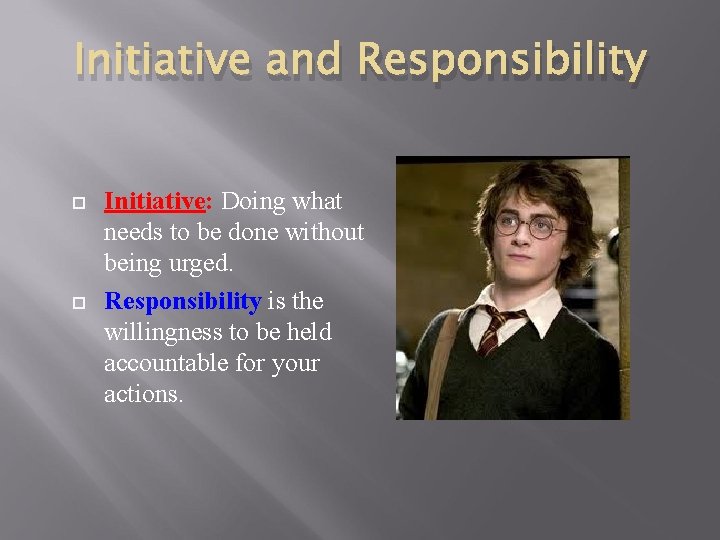 Initiative and Responsibility Initiative: Doing what needs to be done without being urged. Responsibility