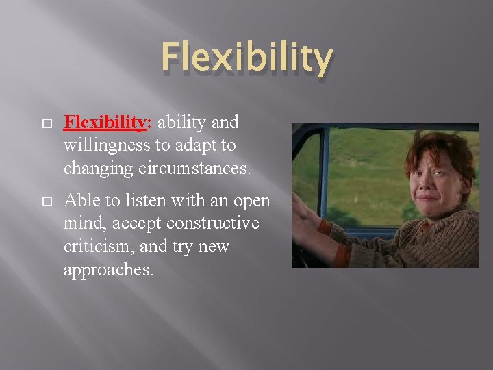 Flexibility Flexibility: ability and willingness to adapt to changing circumstances. Able to listen with