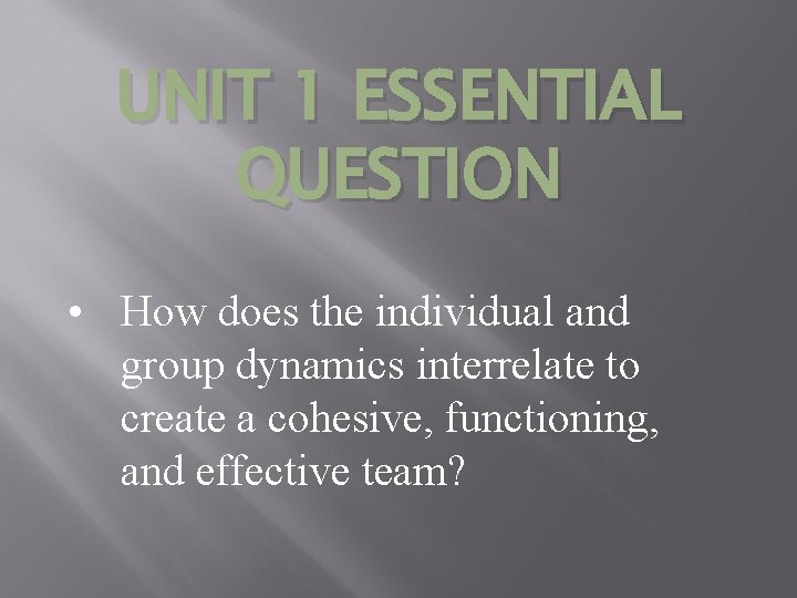UNIT 1 ESSENTIAL QUESTION • How does the individual and group dynamics interrelate to