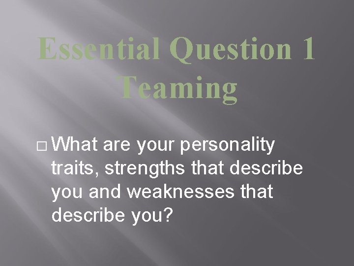 Essential Question 1 Teaming � What are your personality traits, strengths that describe you