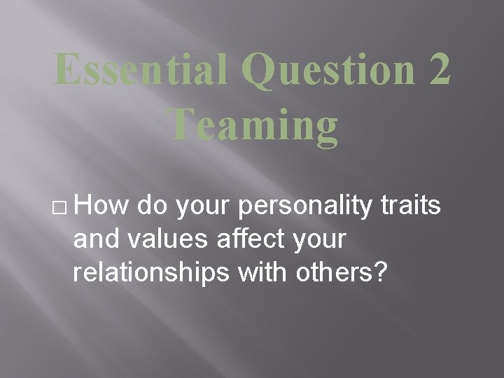 Essential Question 2 Teaming � How do your personality traits and values affect your