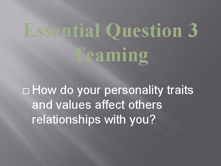 Essential Question 3 Teaming � How do your personality traits and values affect others