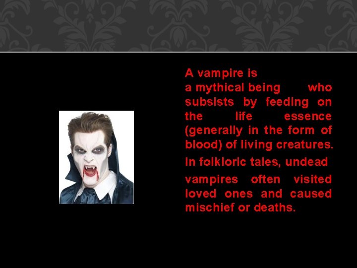 A vampire is a mythical being who subsists by feeding on the life essence