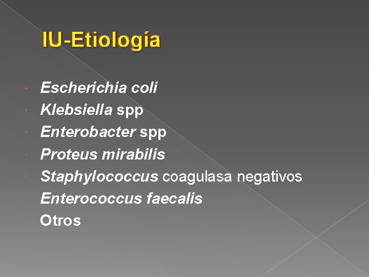 IU-Etiología Escherichia coli Klebsiella spp Enterobacter spp Proteus mirabilis Staphylococcus coagulasa negativos Enterococcus faecalis