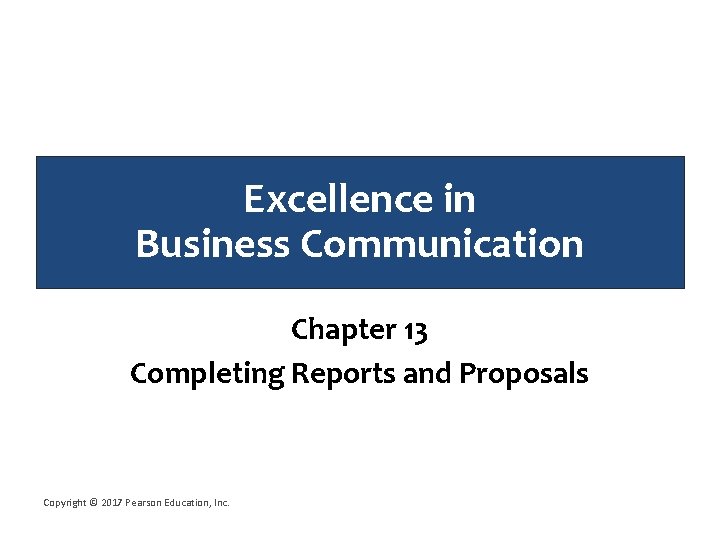 Excellence in Business Communication Chapter 13 Completing Reports and Proposals Copyright © 2017 Pearson