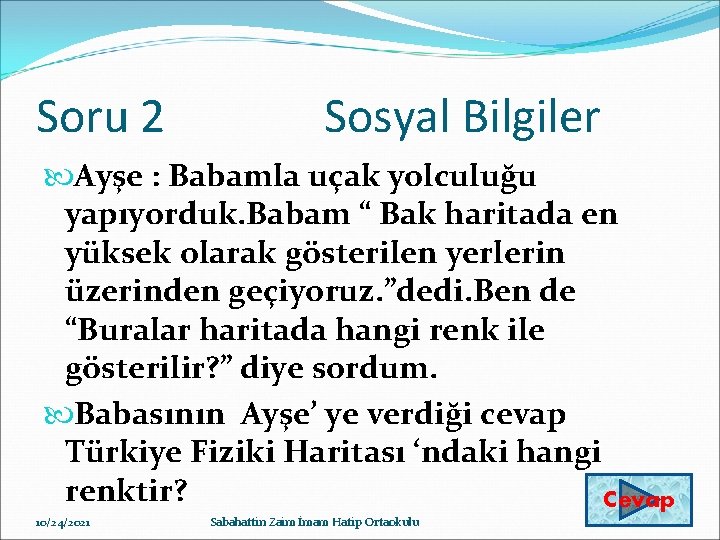 Soru 2 Sosyal Bilgiler Ayşe : Babamla uçak yolculuğu yapıyorduk. Babam “ Bak haritada