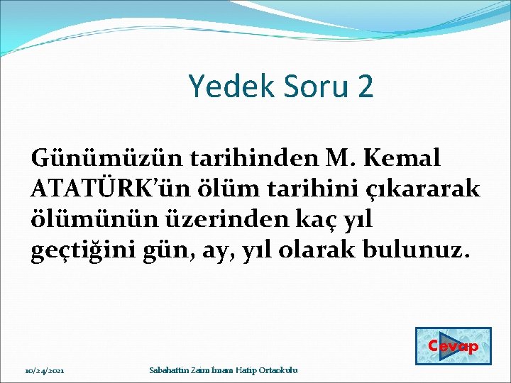 Yedek Soru 2 Günümüzün tarihinden M. Kemal ATATÜRK’ün ölüm tarihini çıkararak ölümünün üzerinden kaç