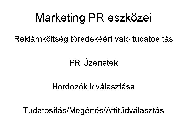 Marketing PR eszközei Reklámköltség töredékéért való tudatosítás PR Üzenetek Hordozók kiválasztása Tudatosítás/Megértés/Attitűdválasztás 