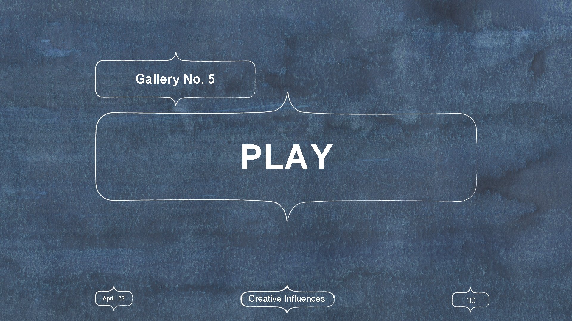 Gallery No. 5 PLAY April 28 Creative Influences 30 