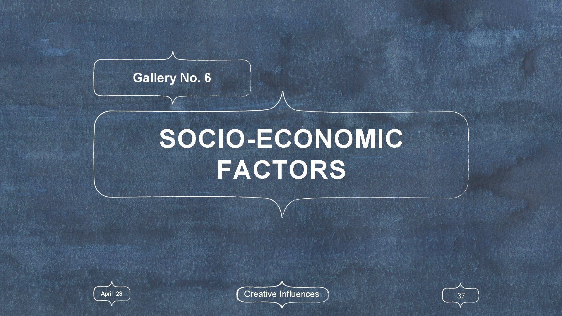 Gallery No. 6 SOCIO-ECONOMIC FACTORS April 28 Creative Influences 37 