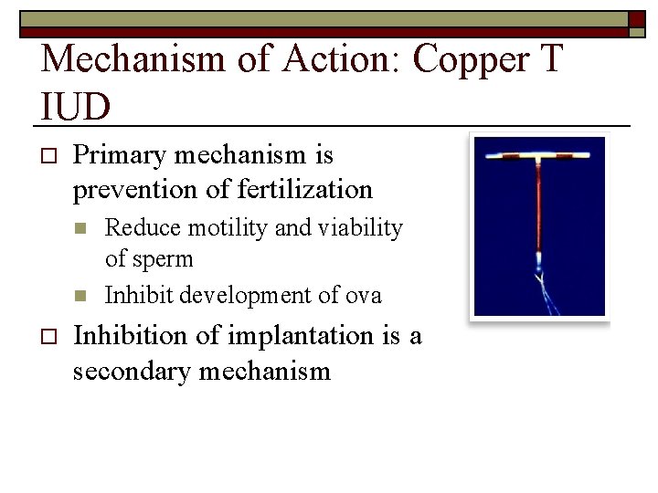 Mechanism of Action: Copper T IUD o Primary mechanism is prevention of fertilization n