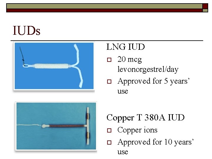 IUDs LNG IUD o o 20 mcg levonorgestrel/day Approved for 5 years’ use Copper