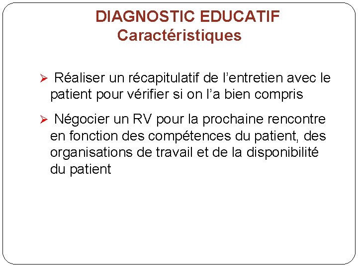 DIAGNOSTIC EDUCATIF Caractéristiques Ø Réaliser un récapitulatif de l’entretien avec le patient pour vérifier