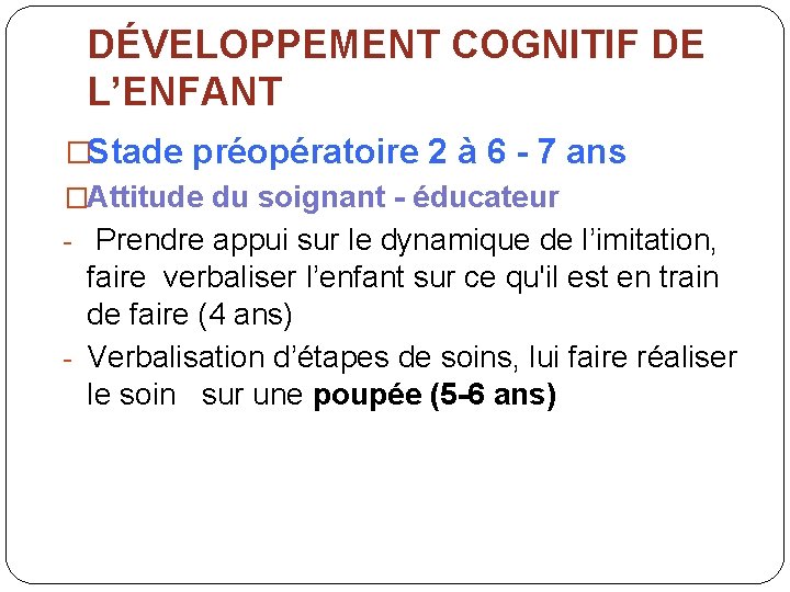 DÉVELOPPEMENT COGNITIF DE L’ENFANT �Stade préopératoire 2 à 6 - 7 ans �Attitude du