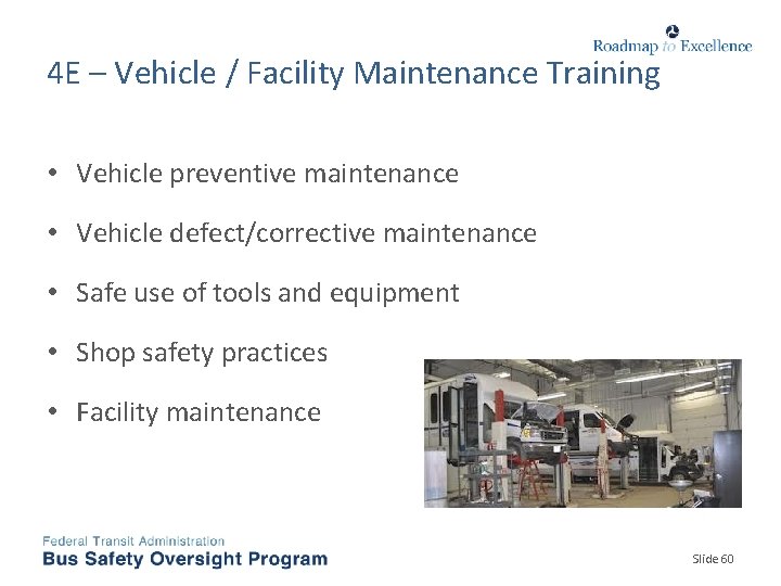 4 E – Vehicle / Facility Maintenance Training • Vehicle preventive maintenance • Vehicle