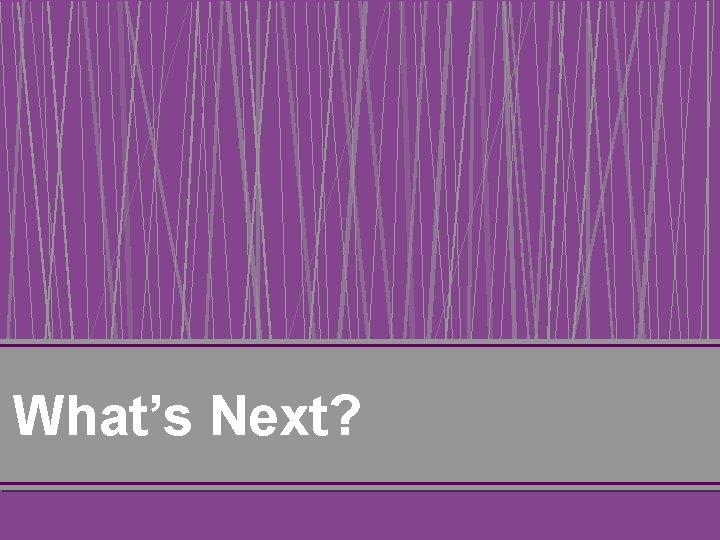 What’s Next? 