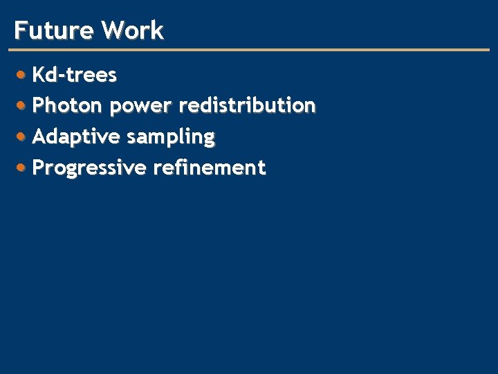 Future Work • Kd-trees • Photon power redistribution • Adaptive sampling • Progressive refinement