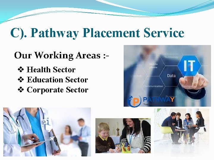 C). Pathway Placement Service Our Working Areas : v Health Sector v Education Sector