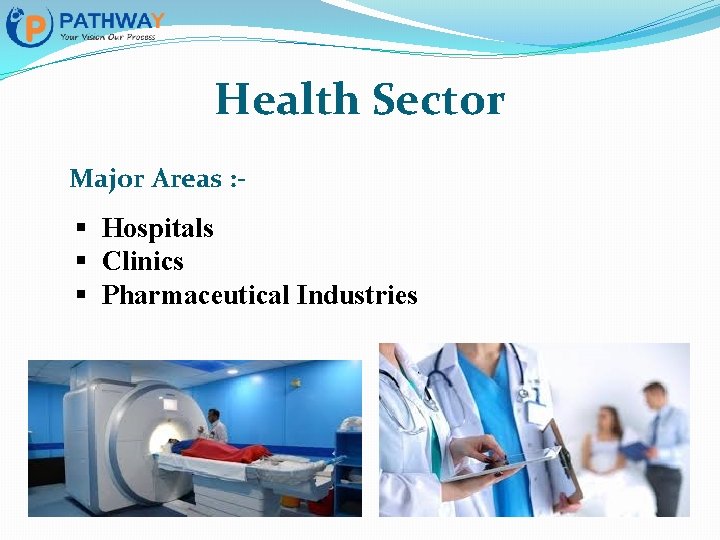 Health Sector Major Areas : - § Hospitals § Clinics § Pharmaceutical Industries 