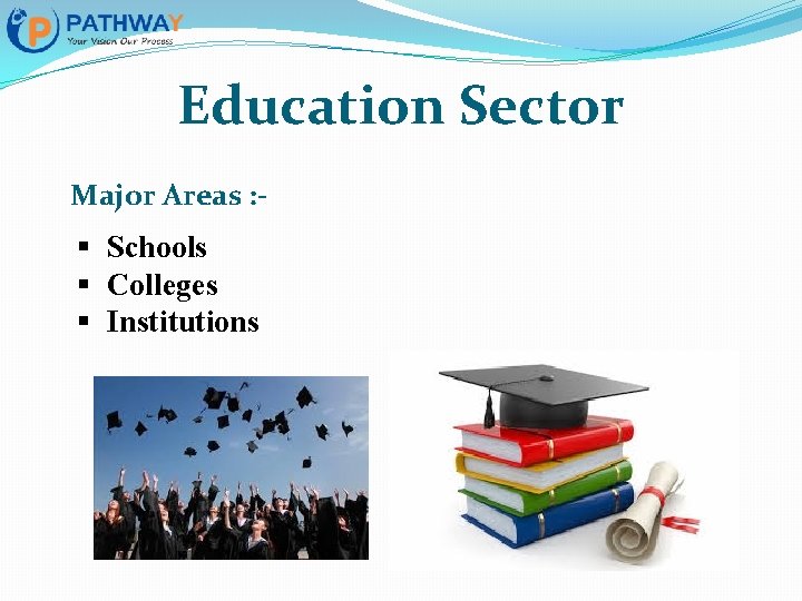 Education Sector Major Areas : - § Schools § Colleges § Institutions 