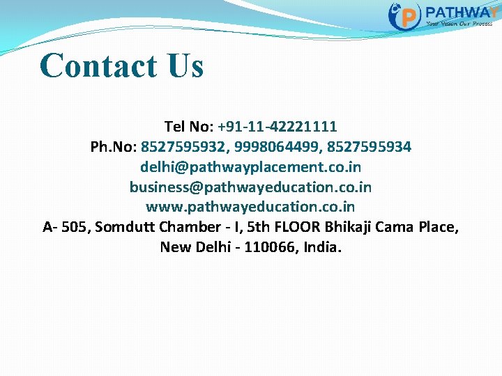 Contact Us Tel No: +91 -11 -42221111 Ph. No: 8527595932, 9998064499, 8527595934 delhi@pathwayplacement. co.
