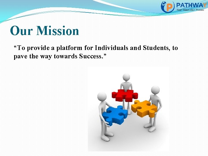 Our Mission “To provide a platform for Individuals and Students, to pave the way