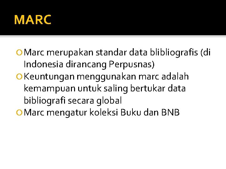 MARC Marc merupakan standar data blibliografis (di Indonesia dirancang Perpusnas) Keuntungan menggunakan marc adalah