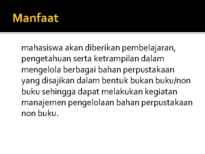 Manfaat mahasiswa akan diberikan pembelajaran, pengetahuan serta ketrampilan dalam mengelola berbagai bahan perpustakaan yang