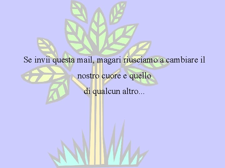 Se invii questa mail, magari riusciamo a cambiare il nostro cuore e quello di